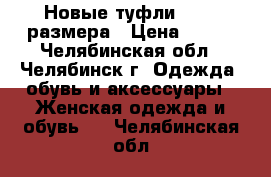 Новые туфли 34-35 размера › Цена ­ 400 - Челябинская обл., Челябинск г. Одежда, обувь и аксессуары » Женская одежда и обувь   . Челябинская обл.